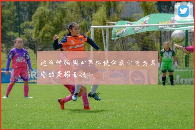 达洛特强调世界杯使命我们将为若塔的荣耀而战斗