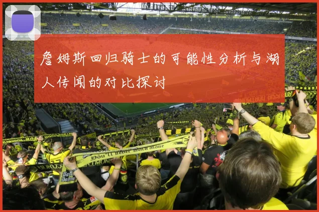 詹姆斯回归骑士的可能性分析与湖人传闻的对比探讨
