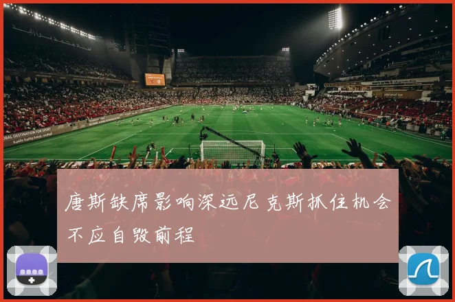 唐斯缺席影响深远尼克斯抓住机会不应自毁前程