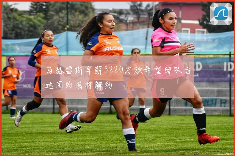 马赫雷斯年薪5220万欧希望留队吉达国民或将解约