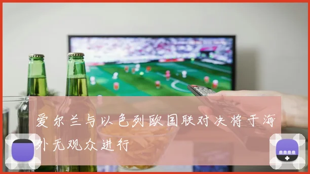爱尔兰与以色列欧国联对决将于海外无观众进行