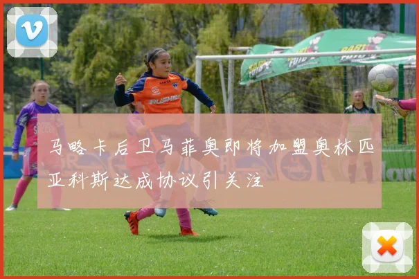 马略卡后卫马菲奥即将加盟奥林匹亚科斯达成协议引关注