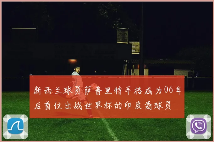 新西兰球员萨普里特辛格成为06年后首位出战世界杯的印度裔球员