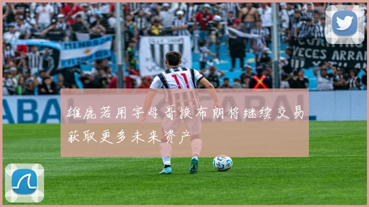 雄鹿若用字母哥换布朗将继续交易获取更多未来资产