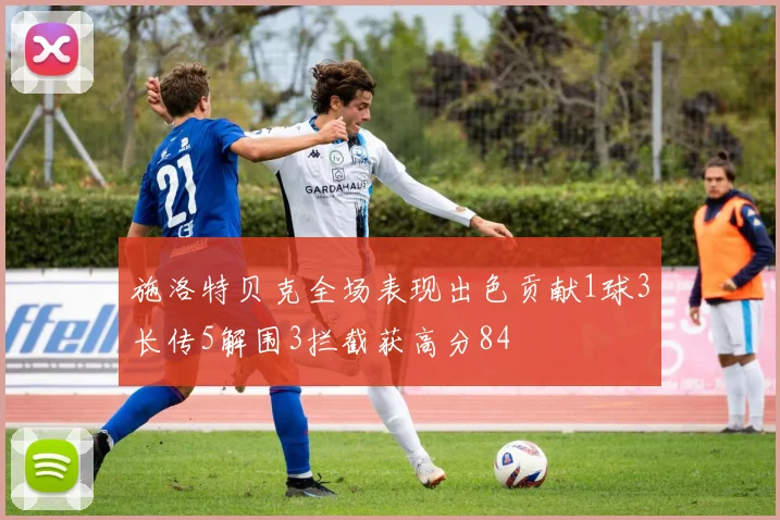 施洛特贝克全场表现出色贡献1球3长传5解围3拦截获高分84