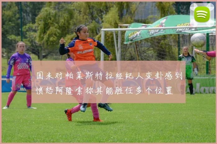 国米对帕莱斯特拉经纪人变卦感到愤怒阿隆索称其能胜任多个位置