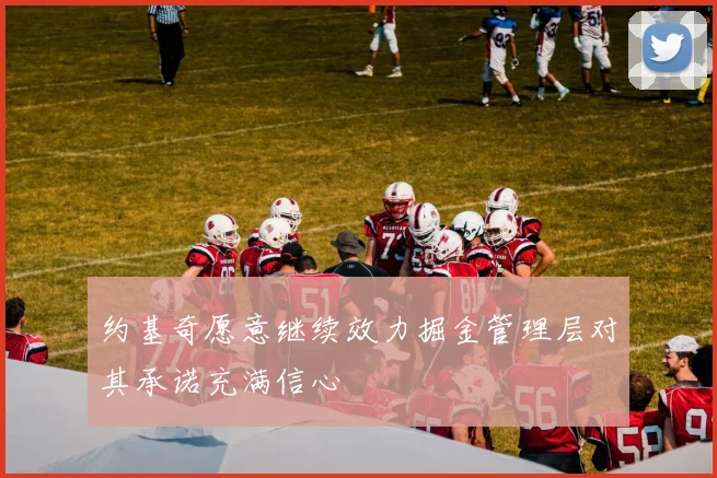 约基奇愿意继续效力掘金管理层对其承诺充满信心